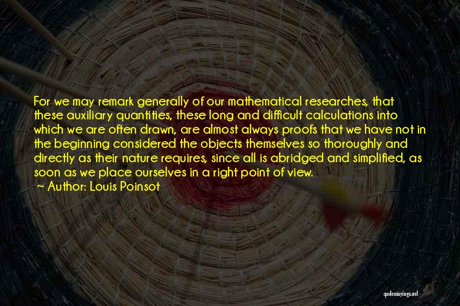 Louis Poinsot Quotes: For We May Remark Generally Of Our Mathematical Researches, That These Auxiliary Quantities, These Long And Difficult Calculations Into Which