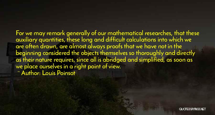 Louis Poinsot Quotes: For We May Remark Generally Of Our Mathematical Researches, That These Auxiliary Quantities, These Long And Difficult Calculations Into Which