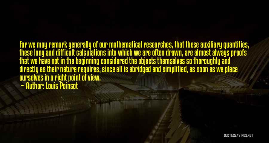 Louis Poinsot Quotes: For We May Remark Generally Of Our Mathematical Researches, That These Auxiliary Quantities, These Long And Difficult Calculations Into Which