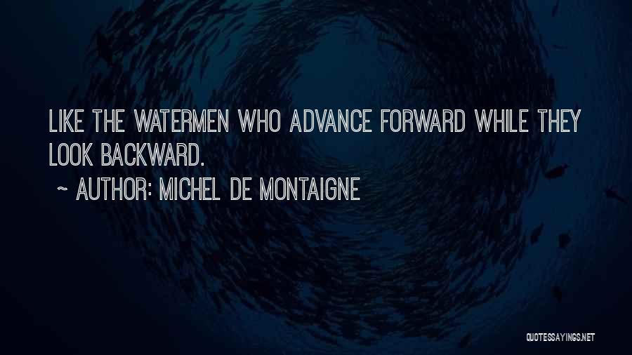 Michel De Montaigne Quotes: Like The Watermen Who Advance Forward While They Look Backward.
