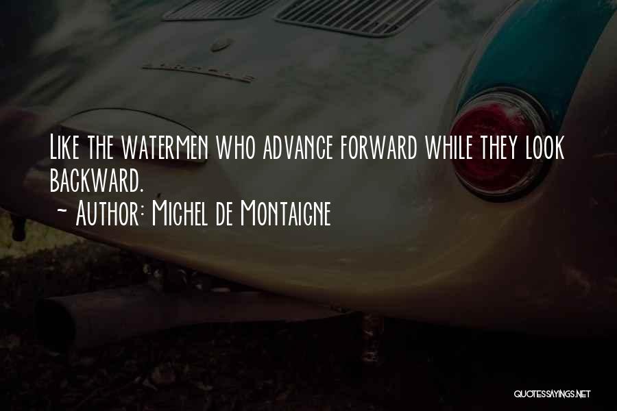 Michel De Montaigne Quotes: Like The Watermen Who Advance Forward While They Look Backward.