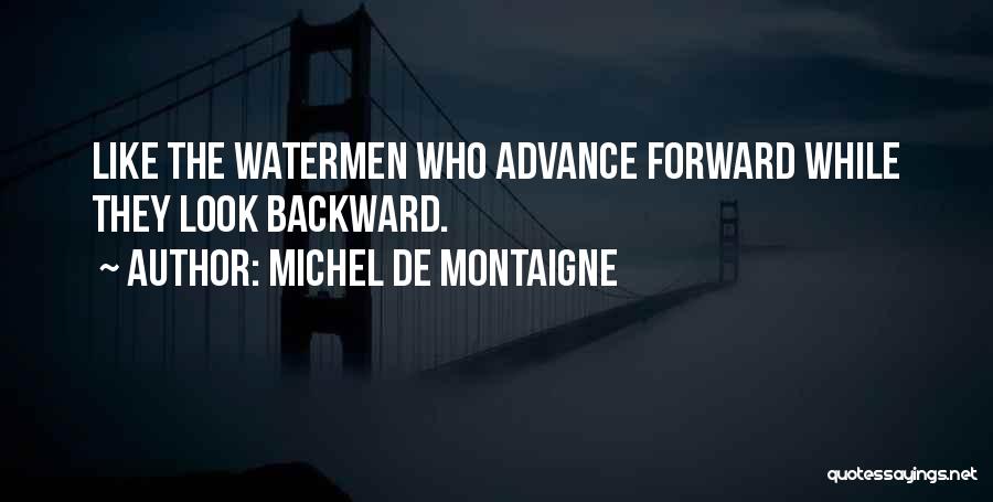 Michel De Montaigne Quotes: Like The Watermen Who Advance Forward While They Look Backward.