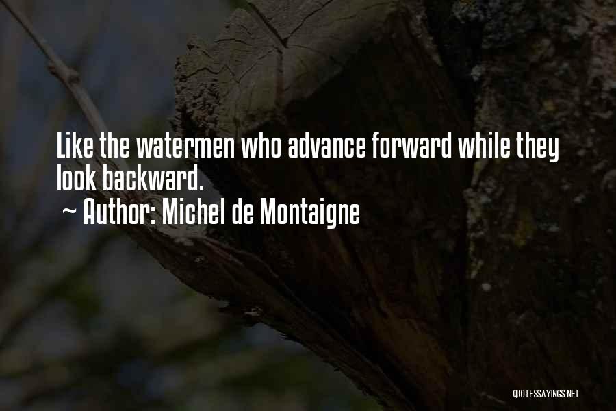 Michel De Montaigne Quotes: Like The Watermen Who Advance Forward While They Look Backward.