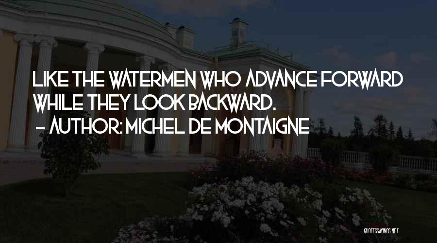 Michel De Montaigne Quotes: Like The Watermen Who Advance Forward While They Look Backward.