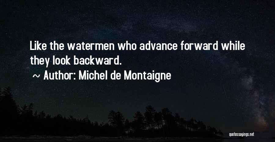 Michel De Montaigne Quotes: Like The Watermen Who Advance Forward While They Look Backward.