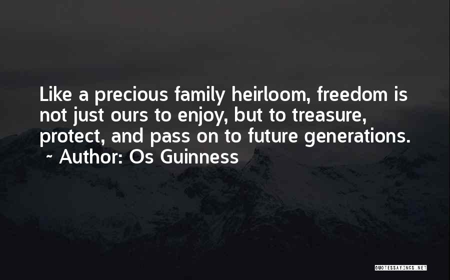 Os Guinness Quotes: Like A Precious Family Heirloom, Freedom Is Not Just Ours To Enjoy, But To Treasure, Protect, And Pass On To