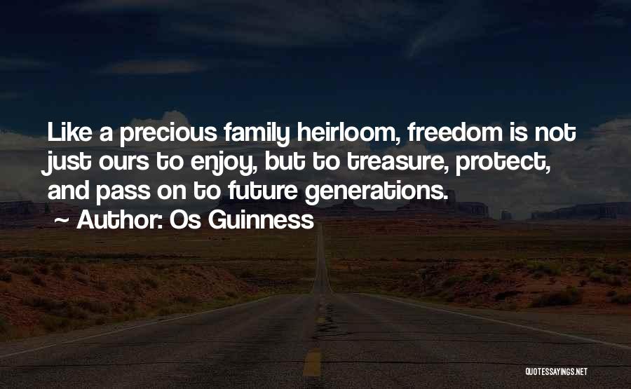 Os Guinness Quotes: Like A Precious Family Heirloom, Freedom Is Not Just Ours To Enjoy, But To Treasure, Protect, And Pass On To