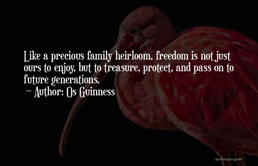 Os Guinness Quotes: Like A Precious Family Heirloom, Freedom Is Not Just Ours To Enjoy, But To Treasure, Protect, And Pass On To