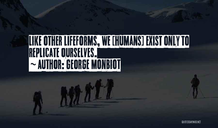 George Monbiot Quotes: Like Other Lifeforms, We [humans] Exist Only To Replicate Ourselves.