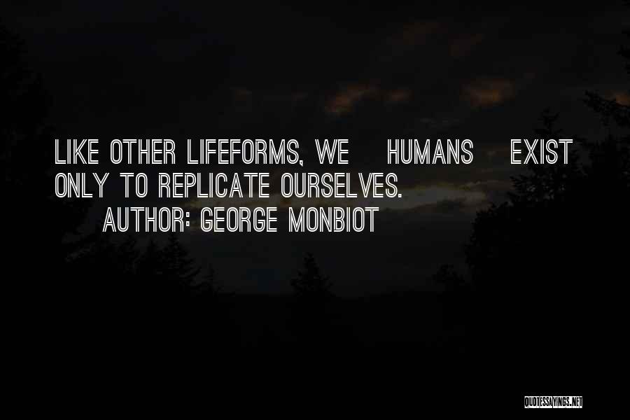 George Monbiot Quotes: Like Other Lifeforms, We [humans] Exist Only To Replicate Ourselves.