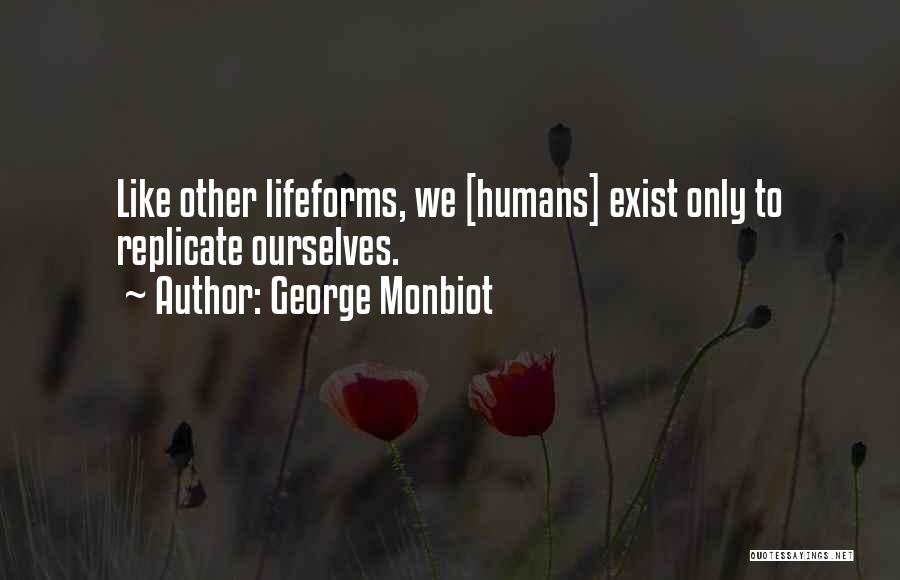 George Monbiot Quotes: Like Other Lifeforms, We [humans] Exist Only To Replicate Ourselves.