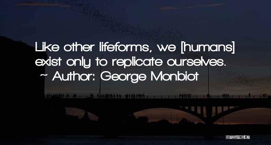 George Monbiot Quotes: Like Other Lifeforms, We [humans] Exist Only To Replicate Ourselves.
