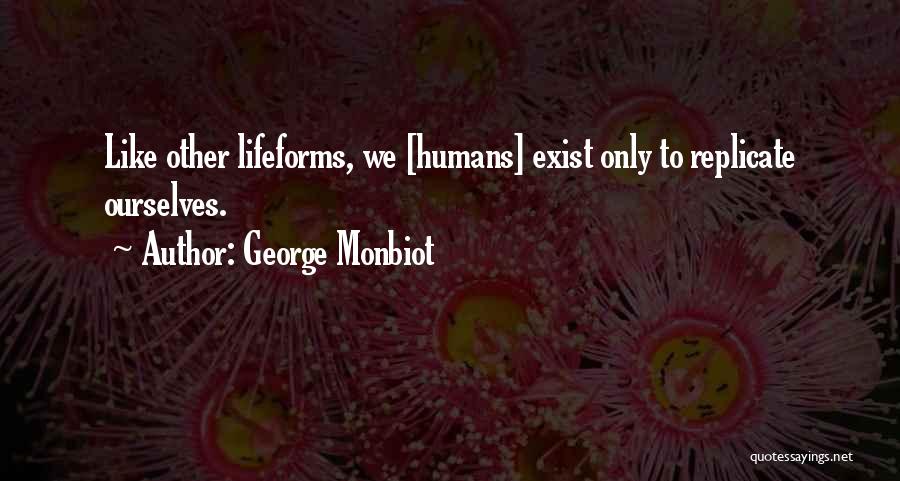 George Monbiot Quotes: Like Other Lifeforms, We [humans] Exist Only To Replicate Ourselves.