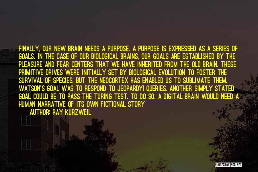 Ray Kurzweil Quotes: Finally, Our New Brain Needs A Purpose. A Purpose Is Expressed As A Series Of Goals. In The Case Of