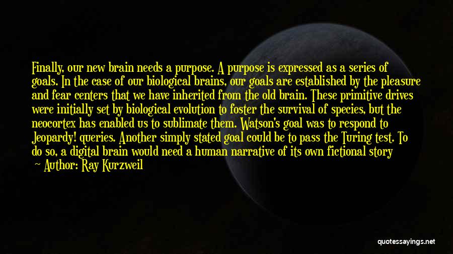 Ray Kurzweil Quotes: Finally, Our New Brain Needs A Purpose. A Purpose Is Expressed As A Series Of Goals. In The Case Of