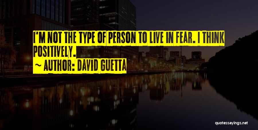 David Guetta Quotes: I'm Not The Type Of Person To Live In Fear. I Think Positively.