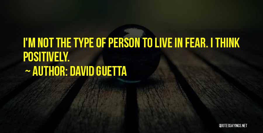 David Guetta Quotes: I'm Not The Type Of Person To Live In Fear. I Think Positively.