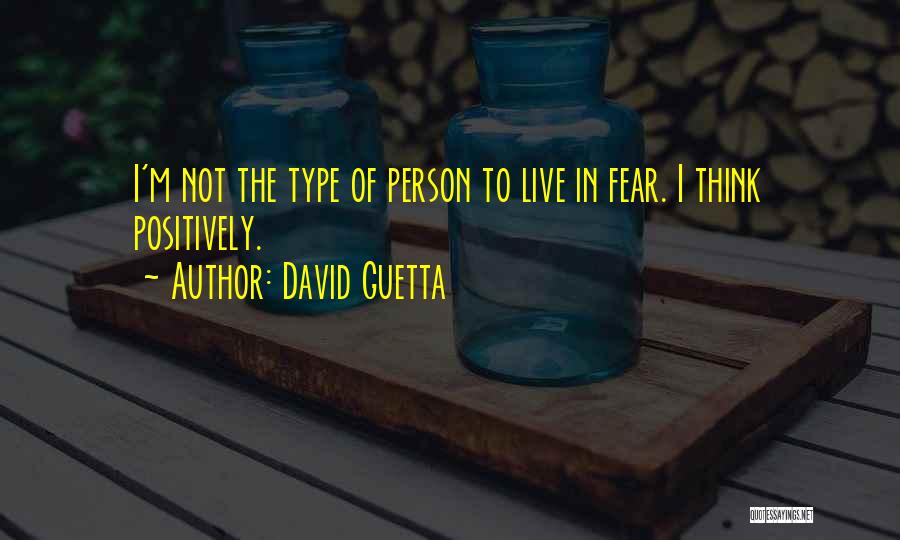 David Guetta Quotes: I'm Not The Type Of Person To Live In Fear. I Think Positively.