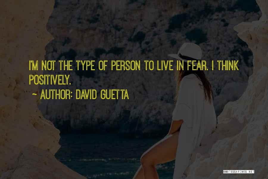 David Guetta Quotes: I'm Not The Type Of Person To Live In Fear. I Think Positively.