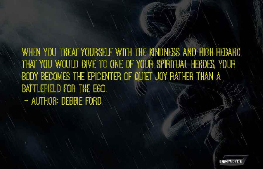 Debbie Ford Quotes: When You Treat Yourself With The Kindness And High Regard That You Would Give To One Of Your Spiritual Heroes,