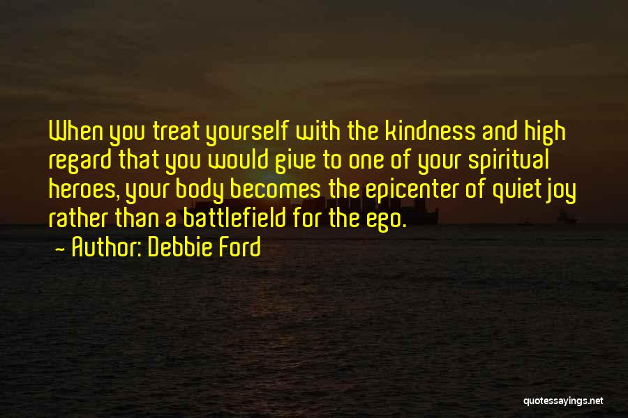 Debbie Ford Quotes: When You Treat Yourself With The Kindness And High Regard That You Would Give To One Of Your Spiritual Heroes,