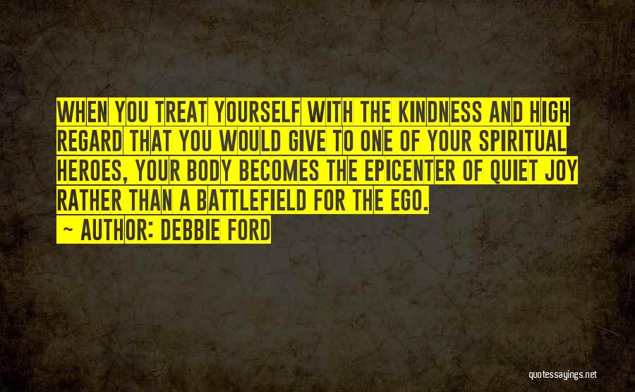 Debbie Ford Quotes: When You Treat Yourself With The Kindness And High Regard That You Would Give To One Of Your Spiritual Heroes,