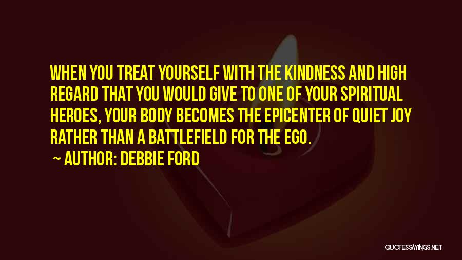 Debbie Ford Quotes: When You Treat Yourself With The Kindness And High Regard That You Would Give To One Of Your Spiritual Heroes,