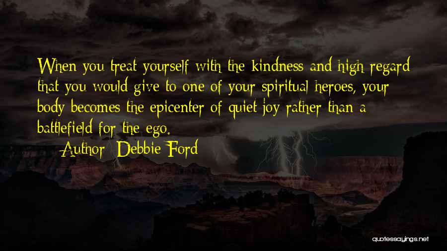 Debbie Ford Quotes: When You Treat Yourself With The Kindness And High Regard That You Would Give To One Of Your Spiritual Heroes,