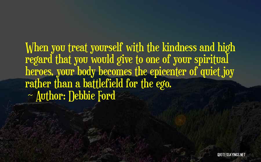 Debbie Ford Quotes: When You Treat Yourself With The Kindness And High Regard That You Would Give To One Of Your Spiritual Heroes,