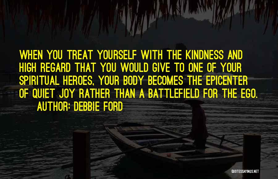 Debbie Ford Quotes: When You Treat Yourself With The Kindness And High Regard That You Would Give To One Of Your Spiritual Heroes,