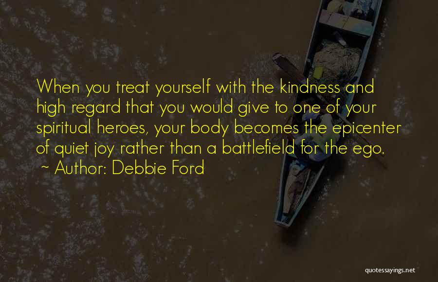 Debbie Ford Quotes: When You Treat Yourself With The Kindness And High Regard That You Would Give To One Of Your Spiritual Heroes,