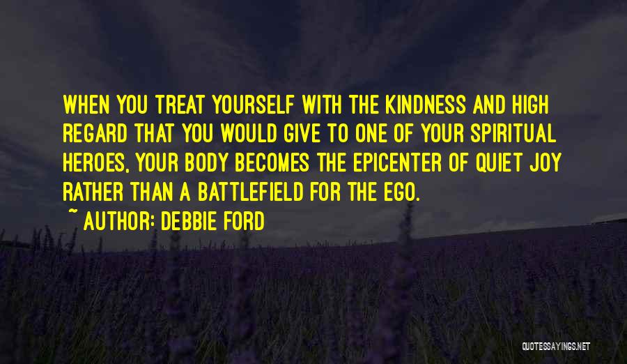 Debbie Ford Quotes: When You Treat Yourself With The Kindness And High Regard That You Would Give To One Of Your Spiritual Heroes,