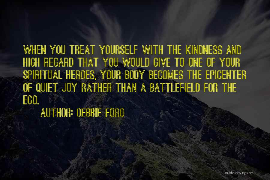 Debbie Ford Quotes: When You Treat Yourself With The Kindness And High Regard That You Would Give To One Of Your Spiritual Heroes,