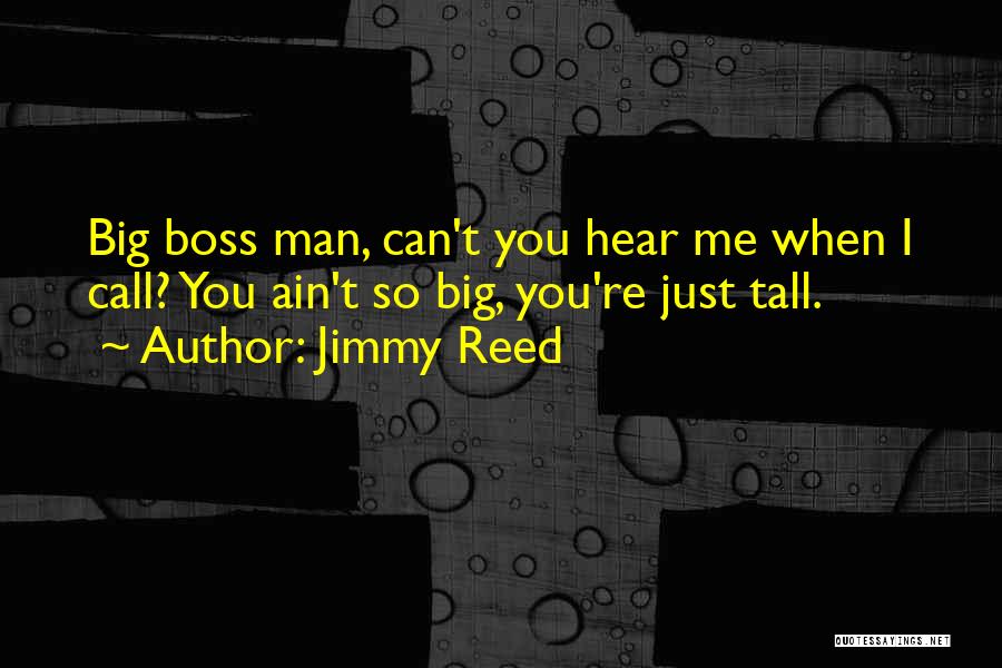 Jimmy Reed Quotes: Big Boss Man, Can't You Hear Me When I Call? You Ain't So Big, You're Just Tall.