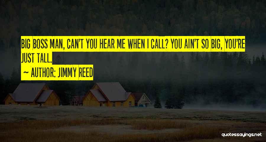 Jimmy Reed Quotes: Big Boss Man, Can't You Hear Me When I Call? You Ain't So Big, You're Just Tall.
