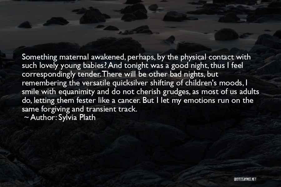 Sylvia Plath Quotes: Something Maternal Awakened, Perhaps, By The Physical Contact With Such Lovely Young Babies? And Tonight Was A Good Night, Thus