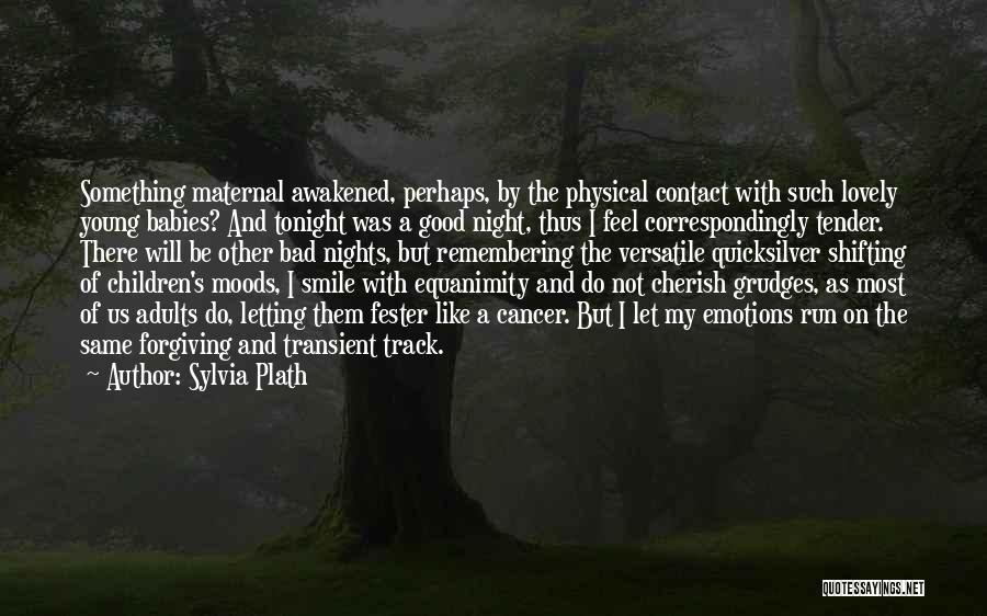 Sylvia Plath Quotes: Something Maternal Awakened, Perhaps, By The Physical Contact With Such Lovely Young Babies? And Tonight Was A Good Night, Thus