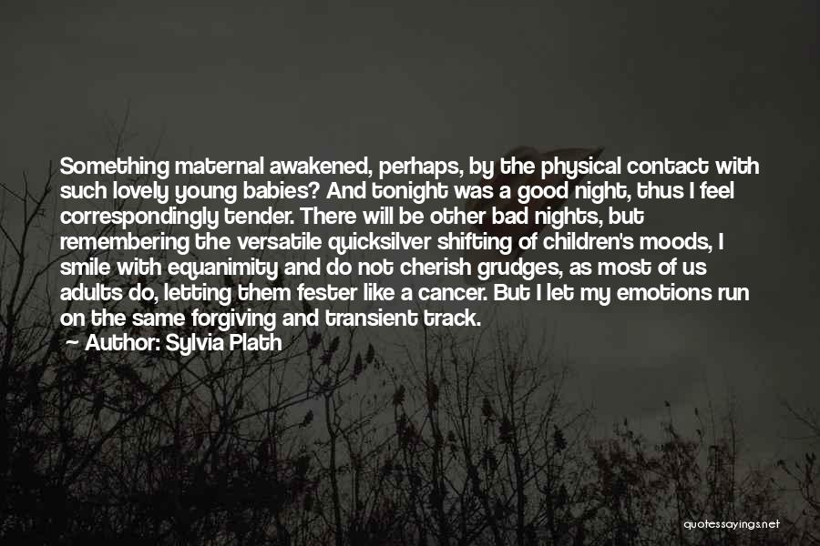 Sylvia Plath Quotes: Something Maternal Awakened, Perhaps, By The Physical Contact With Such Lovely Young Babies? And Tonight Was A Good Night, Thus