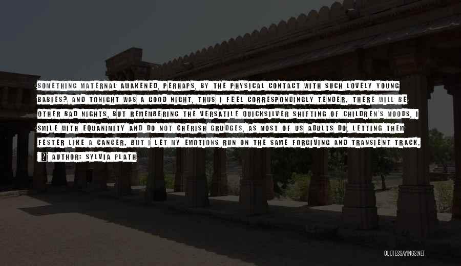 Sylvia Plath Quotes: Something Maternal Awakened, Perhaps, By The Physical Contact With Such Lovely Young Babies? And Tonight Was A Good Night, Thus