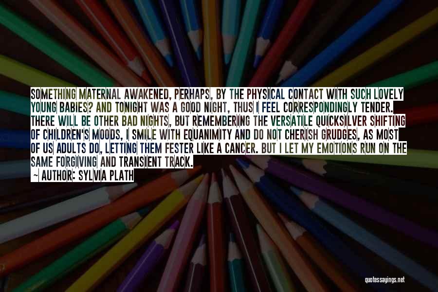 Sylvia Plath Quotes: Something Maternal Awakened, Perhaps, By The Physical Contact With Such Lovely Young Babies? And Tonight Was A Good Night, Thus