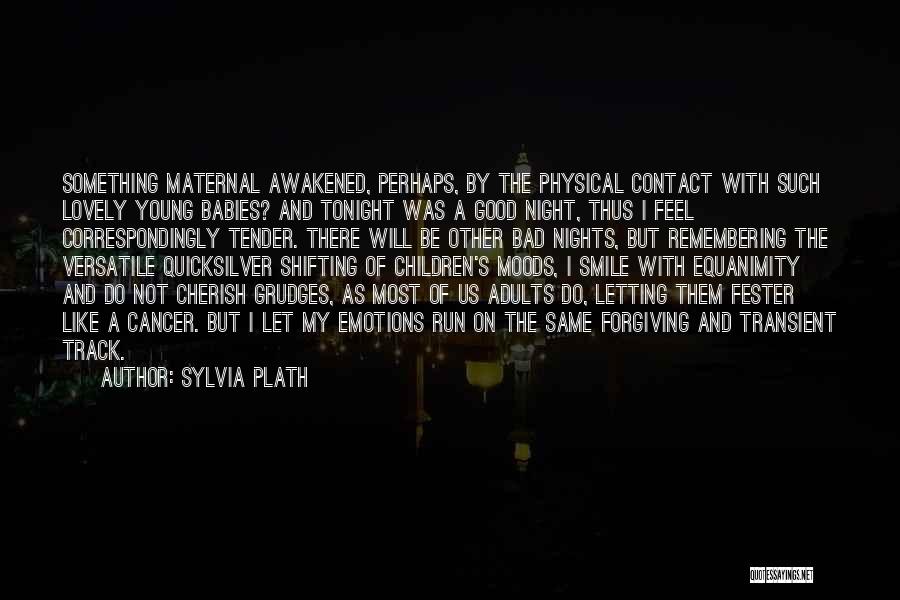 Sylvia Plath Quotes: Something Maternal Awakened, Perhaps, By The Physical Contact With Such Lovely Young Babies? And Tonight Was A Good Night, Thus