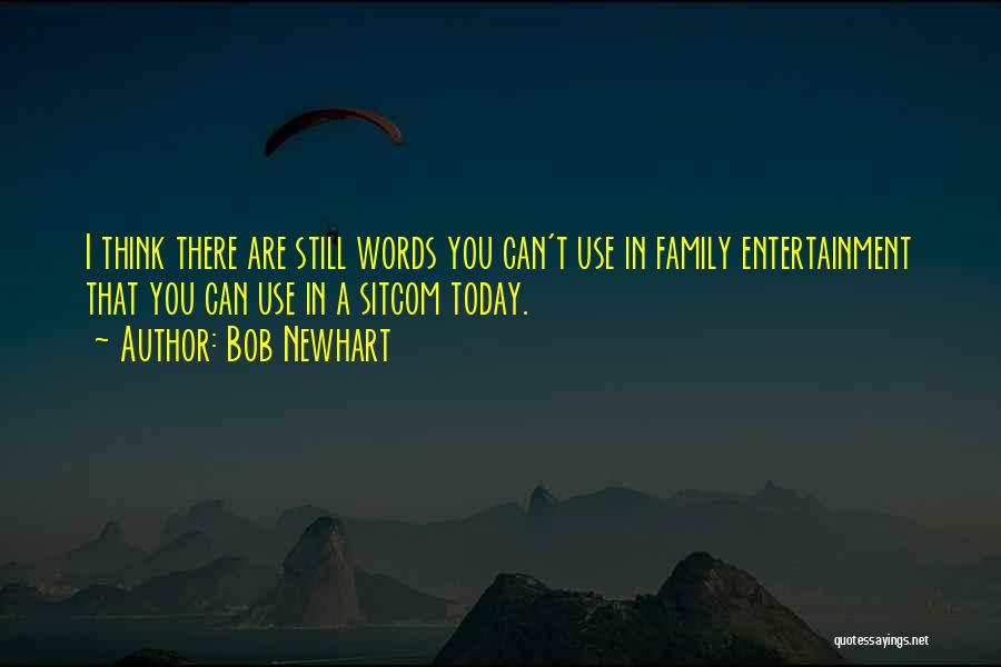 Bob Newhart Quotes: I Think There Are Still Words You Can't Use In Family Entertainment That You Can Use In A Sitcom Today.