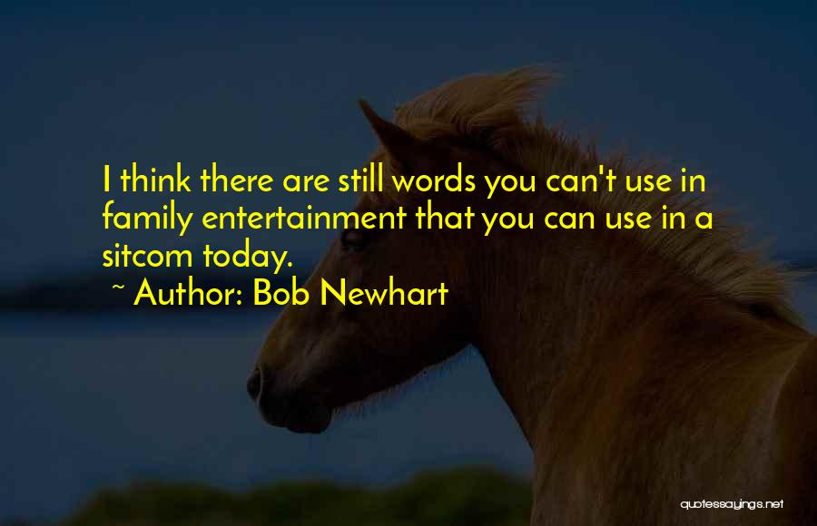 Bob Newhart Quotes: I Think There Are Still Words You Can't Use In Family Entertainment That You Can Use In A Sitcom Today.