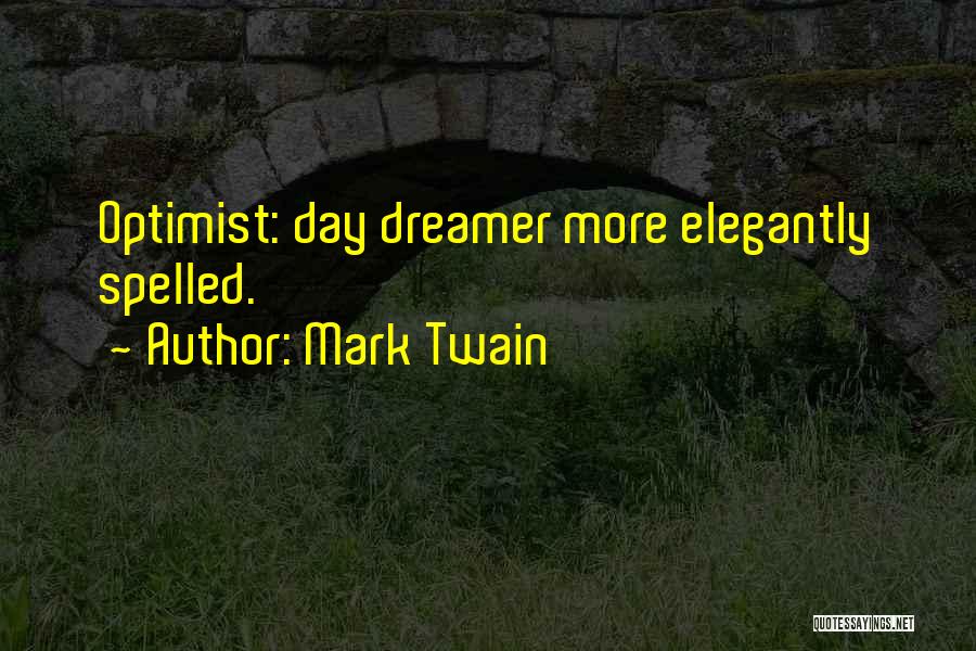 Mark Twain Quotes: Optimist: Day Dreamer More Elegantly Spelled.