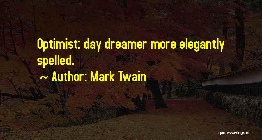 Mark Twain Quotes: Optimist: Day Dreamer More Elegantly Spelled.