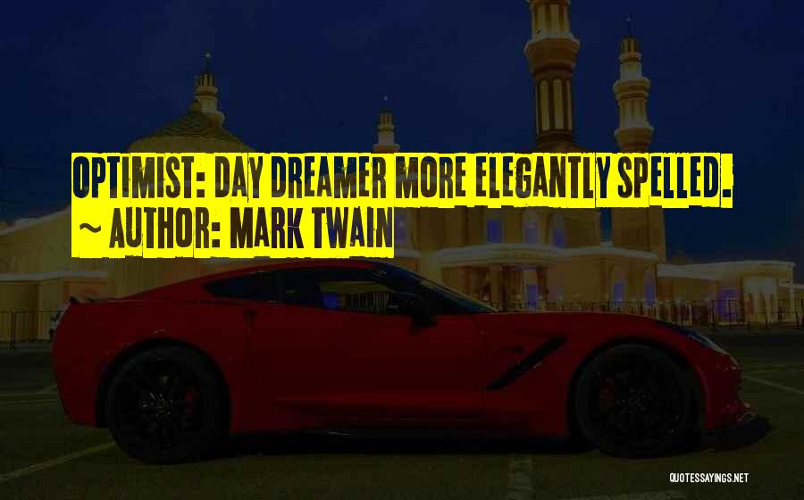 Mark Twain Quotes: Optimist: Day Dreamer More Elegantly Spelled.