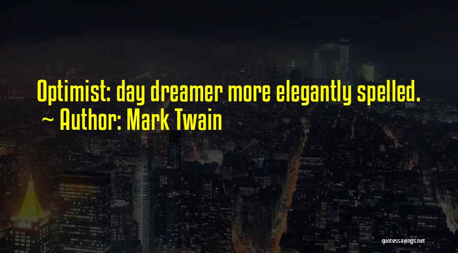Mark Twain Quotes: Optimist: Day Dreamer More Elegantly Spelled.