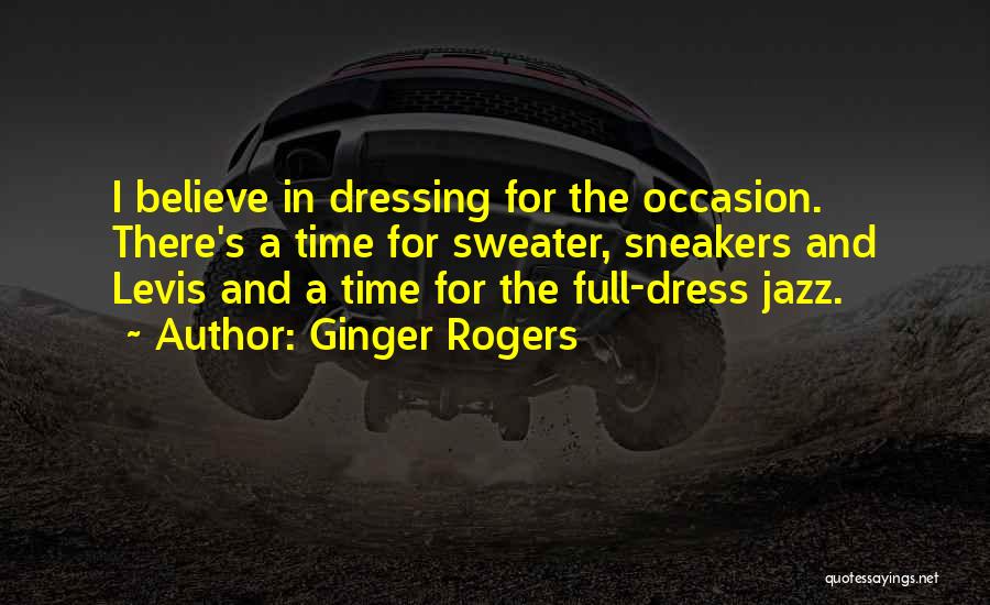 Ginger Rogers Quotes: I Believe In Dressing For The Occasion. There's A Time For Sweater, Sneakers And Levis And A Time For The