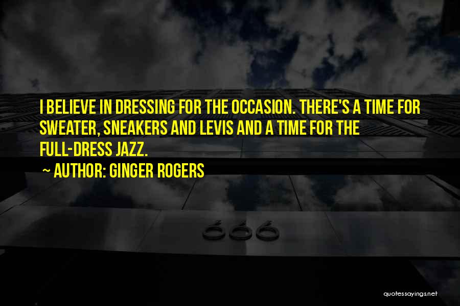 Ginger Rogers Quotes: I Believe In Dressing For The Occasion. There's A Time For Sweater, Sneakers And Levis And A Time For The