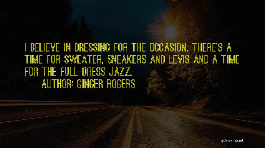 Ginger Rogers Quotes: I Believe In Dressing For The Occasion. There's A Time For Sweater, Sneakers And Levis And A Time For The